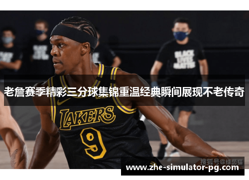 老詹赛季精彩三分球集锦重温经典瞬间展现不老传奇 老詹赛季精彩三分球集锦重温经典瞬间展现不老传奇