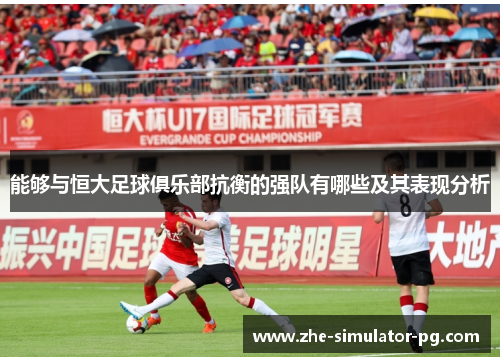 能够与恒大足球俱乐部抗衡的强队有哪些及其表现分析 能够与恒大足球俱乐部抗衡的强队有哪些及其表现分析