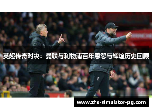 英超传奇对决：曼联与利物浦百年恩怨与辉煌历史回顾