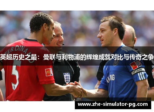 英超历史之最:曼联与利物浦的辉煌成就对比与传奇之争 英超历史之最:曼联与利物浦的辉煌成就对比与传奇之争