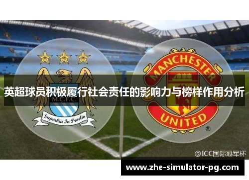 英超球员积极履行社会责任的影响力与榜样作用分析 英超球员积极履行社会责任的影响力与榜样作用分析