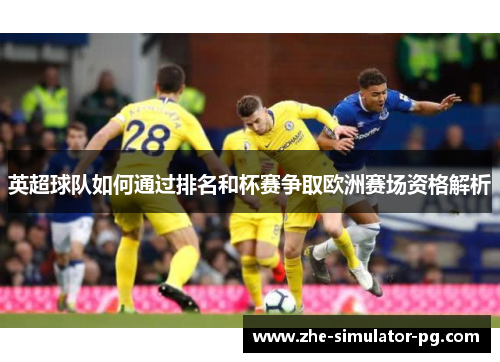英超球队如何通过排名和杯赛争取欧洲赛场资格解析 英超球队如何通过排名和杯赛争取欧洲赛场资格解析