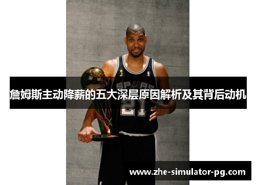 詹姆斯主动降薪的五大深层原因解析及其背后动机 詹姆斯主动降薪的五大深层原因解析及其背后动机