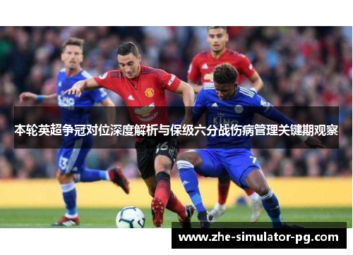 本轮英超争冠对位深度解析与保级六分战伤病管理关键期观察 本轮英超争冠对位深度解析与保级六分战伤病管理关键期观察