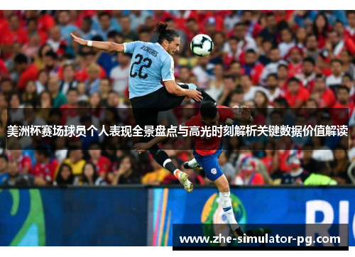 美洲杯赛场球员个人表现全景盘点与高光时刻解析关键数据价值解读 美洲杯赛场球员个人表现全景盘点与高光时刻解析关键数据价值解读