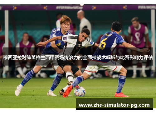 穆西亚拉对阵英格兰西甲赛场统治力的全面技战术解析与比赛影响力评估 穆西亚拉对阵英格兰西甲赛场统治力的全面技战术解析与比赛影响力评估