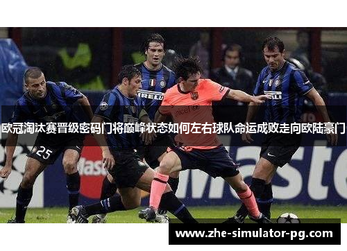 欧冠淘汰赛晋级密码门将巅峰状态如何左右球队命运成败走向欧陆豪门