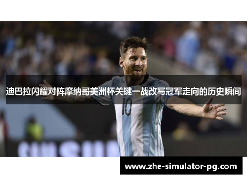 迪巴拉闪耀对阵摩纳哥美洲杯关键一战改写冠军走向的历史瞬间 迪巴拉闪耀对阵摩纳哥美洲杯关键一战改写冠军走向的历史瞬间