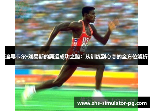 追寻卡尔·刘易斯的奥运成功之路:从训练到心态的全方位解析 追寻卡尔·刘易斯的奥运成功之路:从训练到心态的全方位解析