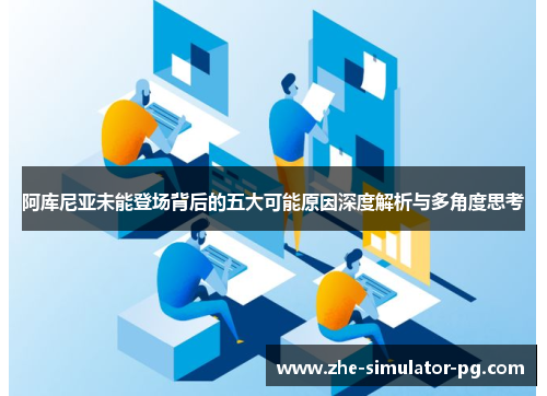 阿库尼亚未能登场背后的五大可能原因深度解析与多角度思考 阿库尼亚未能登场背后的五大可能原因深度解析与多角度思考
