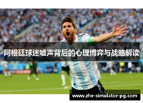 阿根廷球迷嘘声背后的心理博弈与战略解读 阿根廷球迷嘘声背后的心理博弈与战略解读