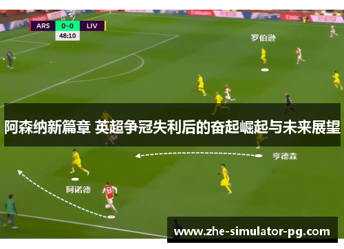 阿森纳新篇章 英超争冠失利后的奋起崛起与未来展望 阿森纳新篇章 英超争冠失利后的奋起崛起与未来展望