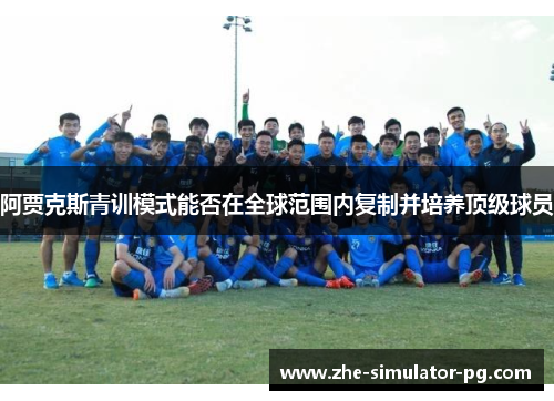 阿贾克斯青训模式能否在全球范围内复制并培养顶级球员 阿贾克斯青训模式能否在全球范围内复制并培养顶级球员