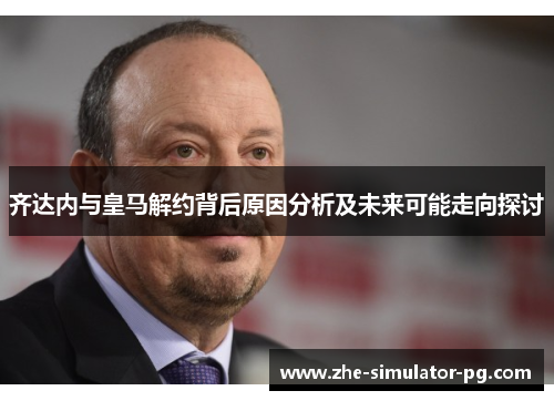 齐达内与皇马解约背后原因分析及未来可能走向探讨