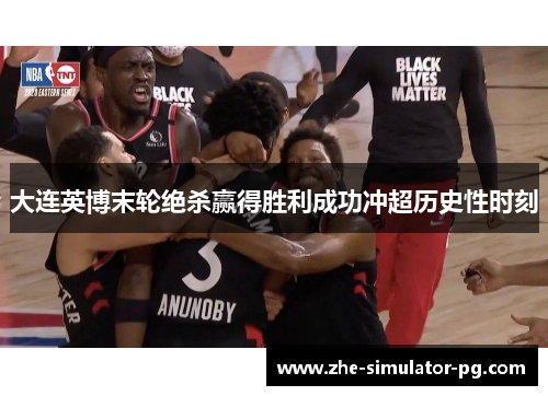 大连英博末轮绝杀赢得胜利成功冲超历史性时刻