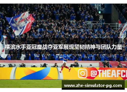 横滨水手亚冠鏖战夺亚军展现坚韧精神与团队力量