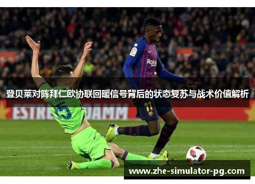 登贝莱对阵拜仁欧协联回暖信号背后的状态复苏与战术价值解析