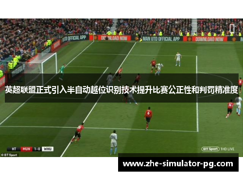 英超联盟正式引入半自动越位识别技术提升比赛公正性和判罚精准度