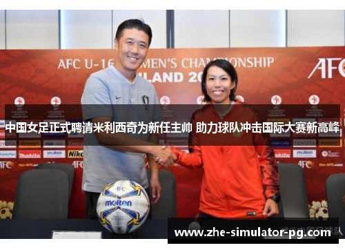 中国女足正式聘请米利西奇为新任主帅 助力球队冲击国际大赛新高峰