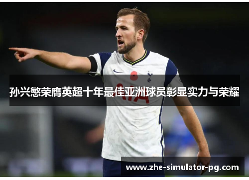 孙兴慜荣膺英超十年最佳亚洲球员彰显实力与荣耀