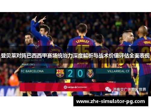 登贝莱对阵巴西西甲赛场统治力深度解析与战术价值评估全面表现 登贝莱对阵巴西西甲赛场统治力深度解析与战术价值评估全面表现